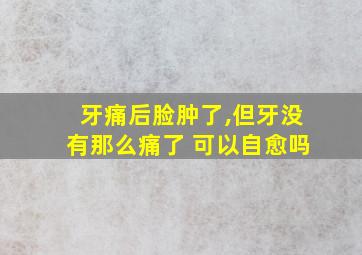 牙痛后脸肿了,但牙没有那么痛了 可以自愈吗